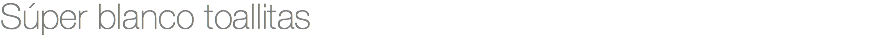 Súper blanco toallitas