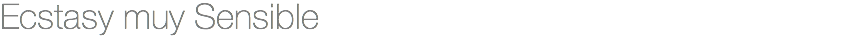 Ecstasy muy Sensible