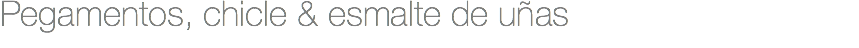 Pegamentos, chicle & esmalte de uñas