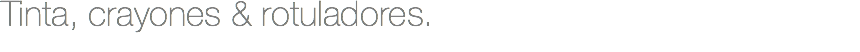 Tinta, crayones & rotuladores.