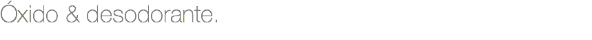 Óxido & desodorante.